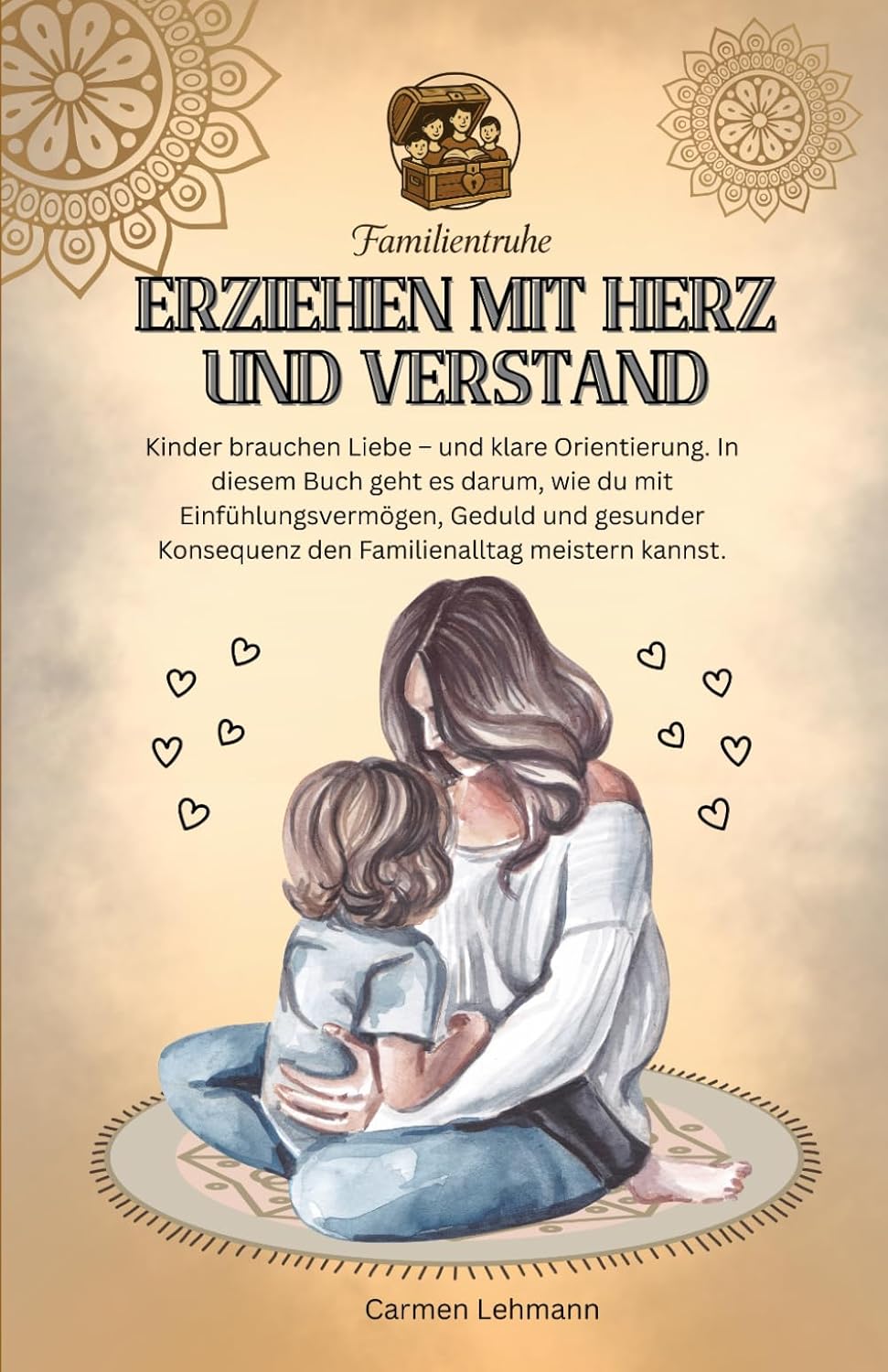 Erziehen mit Herz und Verstand: Ratgeber für Mütter und Väter, die Hilfe brauchen in Ihrer Familie mit Erziehung Regeln (Familien Ratgeber, Band 3)
